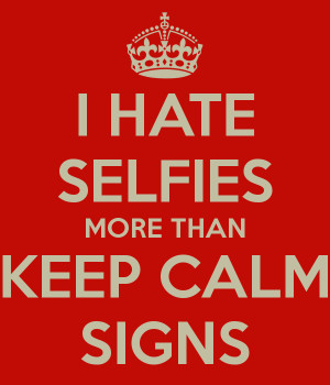 HATE SELFIES MORE THAN KEEP CALM SIGNS