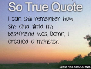 can still remember how shy and timid my bestfriend was. Damn, I ...