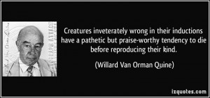 ... to die before reproducing their kind. - Willard Van Orman Quine