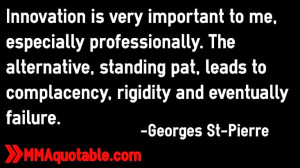 ... to complacency, rigidity and eventually failure. -Georges St-Pierre