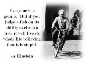 Everyone is a genius. But if you judge a fish on its ability to climb ...