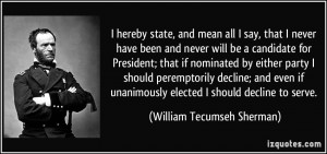 ... unanimously elected I should decline to serve. - William Tecumseh