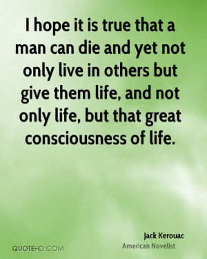 hope it is true that a man can die and yet not only live in others ...