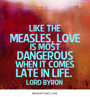 Love quote - Like the measles, love is most dangerous when it..
