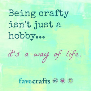 crafty quote: Being crafty isn't just a hobby...it's a way of life
