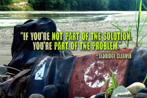 ... of the solution, you’re part of the problem.” ~ Eldridge Cleaver
