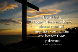 God Quotes: Dear God, if today I lose my hope, please remind me that ...