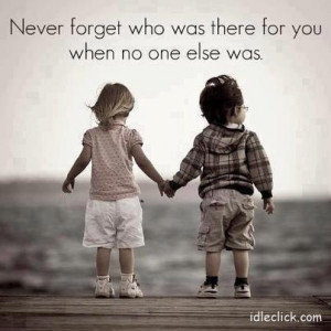 Never Forget Who Was There For You When No One Else Was: Quote About ...