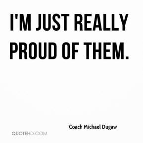 Coach Michael Dugaw - I'm just really proud of them.