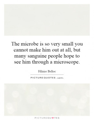 ... sanguine people hope to see him through a microscope. Picture Quote #1