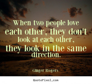 When two people love each other, they don't look at each other, they ...