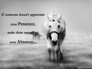 ... doesn t appreciate your presence make them appreciate your absence