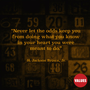 Never let the odds keep you from doing what you know in your heart you ...