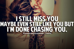 still miss you maybe even still like you but i m done chasing you
