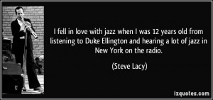... listening to Duke Ellington and hearing a lot of jazz in New York on