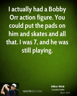 actually had a Bobby Orr action figure. You could put the pads on ...