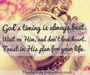God's timing is always BEST. Wait on Him, and don't lose heart. Trust ...