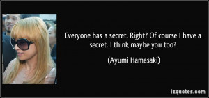 Everyone has a secret. Right? Of course I have a secret. I think maybe ...
