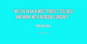 We live in an almost perfect stillness and work with incredible ...