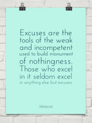 Excuses are the tools of the weak and incompetent used to build ...