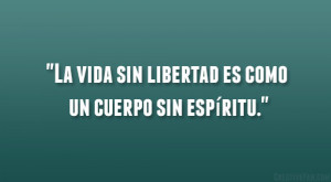 La vida sin libertad es como un cuerpo sin espiritu.”