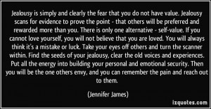 Jealousy is simply and clearly the fear that you do not have value ...