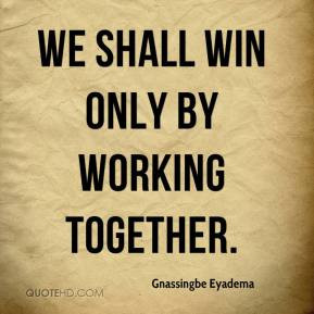 Gnassingbe Eyadema - We shall win only by working together.