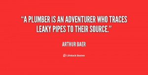 plumber is an adventurer who traces leaky pipes to their source ...