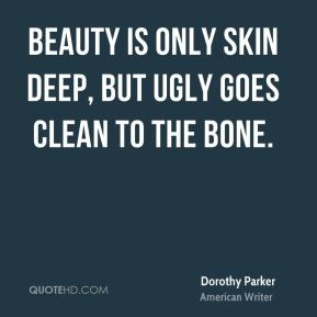 dorothy-parker-quote-beauty-is-only-skin-deep-but-ugly-goes-clean-to ...
