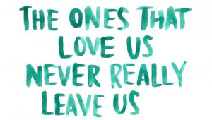 LE LOVE BLOG LOVE QUOTE THE ONES THAT LOVE US NEVER really LEAVE US.