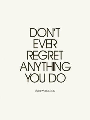 Don't ever regret anything you do. Learn from it. by eatthewords