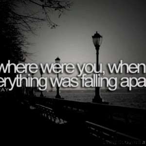 Where were you when everything was falling apart