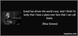 Greed has driven the world crazy. And I think I'm lucky that I have a ...