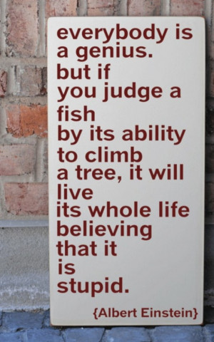... live its whole life believing that it is stupid (Albert Einstein