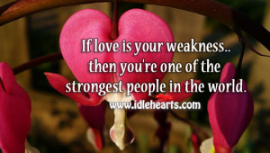 If love is your weakness…then you’re one of the strongest people ...