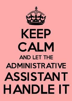 keep calm and let the administrative assistant handle it