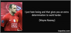 just hate losing and that gives you an extra determination to work ...