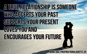 true relationship is someone who accepts your past, supports your ...