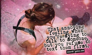 ... you're dying to talk to someone, but you refuse to text them first