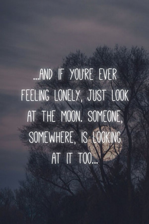 feeling lonely, just look at the moon. Someone, somewhere, is looking ...