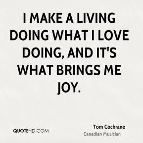 tom cochrane tom cochrane i make a living doing what i love doing and