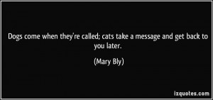 ... 're called; cats take a message and get back to you later. - Mary Bly