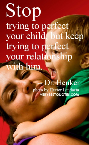 Children and parents quotes - Stop trying to perfect your child, but ...