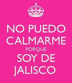 NO PUEDO CALMARME PORQUE SOY DE JALISCO More
