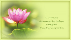 To overcome strong negative feelings, strengthen those that are ...