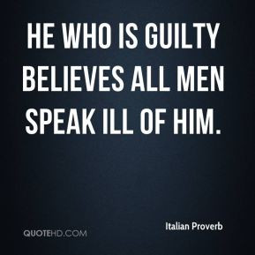 He who is guilty believes all men speak ill of him. - Italian Proverb
