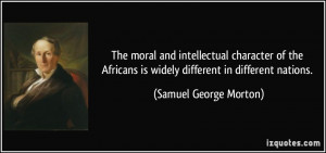 The moral and intellectual character of the Africans is widely ...