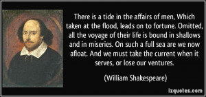 There is a tide in the affairs of men, Which taken at the flood, leads ...