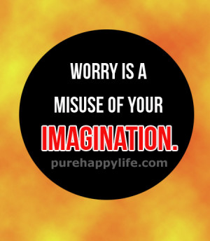 Life Quote: Worry is a misuse of your imagination…