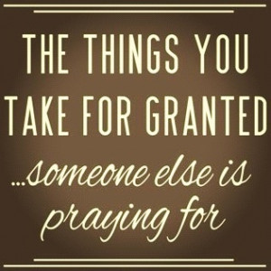 Never take anything or anyone for granted